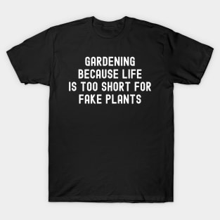 Gardening Because Life is Too Short for Fake Plants T-Shirt